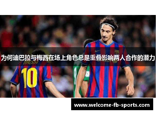 为何迪巴拉与梅西在场上角色总是重叠影响两人合作的潜力 为何迪巴拉与梅西在场上角色总是重叠影响两人合作的潜力