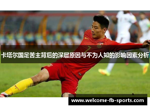 卡塔尔国足苦主背后的深层原因与不为人知的影响因素分析