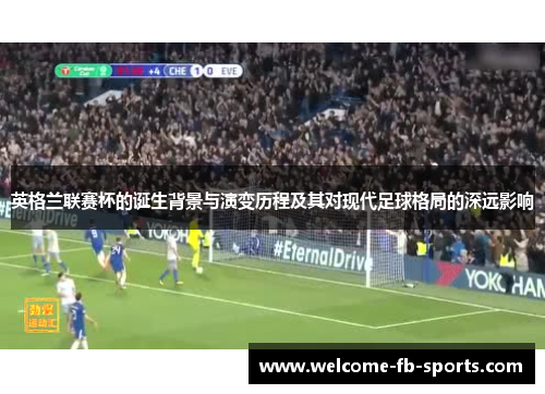 英格兰联赛杯的诞生背景与演变历程及其对现代足球格局的深远影响