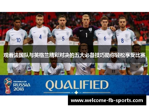 观看法国队与英格兰精彩对决的五大必备技巧助你轻松享受比赛 观看法国队与英格兰精彩对决的五大必备技巧助你轻松享受比赛