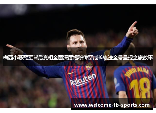 梅西小赛冠军背后真相全面深度揭秘传奇成长轨迹全景呈现之旅故事