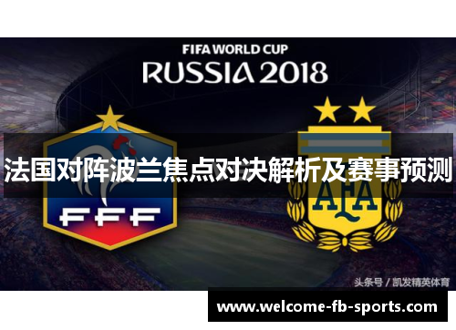 法国对阵波兰焦点对决解析及赛事预测 法国对阵波兰焦点对决解析及赛事预测