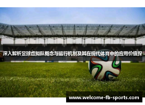 深入解析足球虚拟队概念与运行机制及其在现代体育中的应用价值探 深入解析足球虚拟队概念与运行机制及其在现代体育中的应用价值探