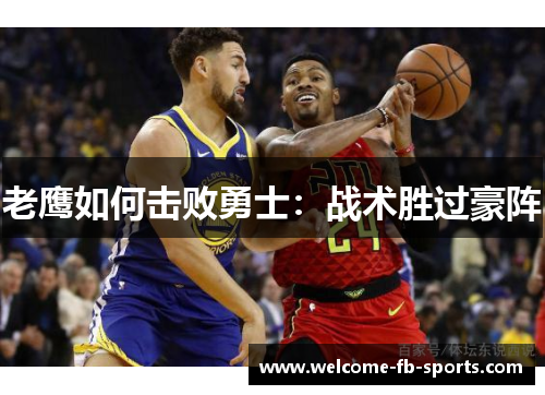 老鹰如何击败勇士:战术胜过豪阵 老鹰如何击败勇士:战术胜过豪阵