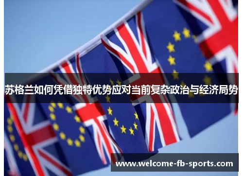 苏格兰如何凭借独特优势应对当前复杂政治与经济局势 苏格兰如何凭借独特优势应对当前复杂政治与经济局势