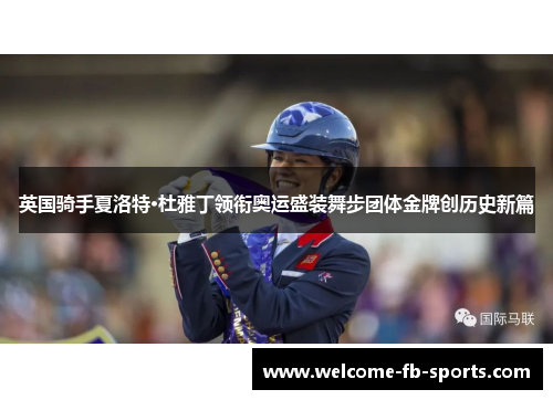英国骑手夏洛特·杜雅丁领衔奥运盛装舞步团体金牌创历史新篇 英国骑手夏洛特·杜雅丁领衔奥运盛装舞步团体金牌创历史新篇