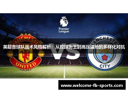 英超各球队战术风格解析:从控球为王到高压逼抢的多样化对抗 英超各球队战术风格解析:从控球为王到高压逼抢的多样化对抗