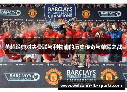 英超经典对决曼联与利物浦的历史传奇与荣耀之战 英超经典对决曼联与利物浦的历史传奇与荣耀之战