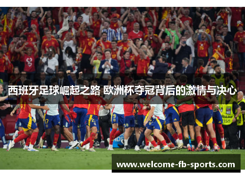 西班牙足球崛起之路 欧洲杯夺冠背后的激情与决心