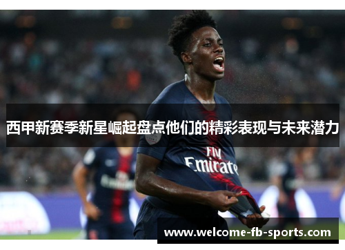 西甲新赛季新星崛起盘点他们的精彩表现与未来潜力 西甲新赛季新星崛起盘点他们的精彩表现与未来潜力