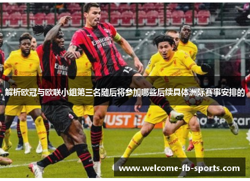 解析欧冠与欧联小组第三名随后将参加哪些后续具体洲际赛事安排的 解析欧冠与欧联小组第三名随后将参加哪些后续具体洲际赛事安排的