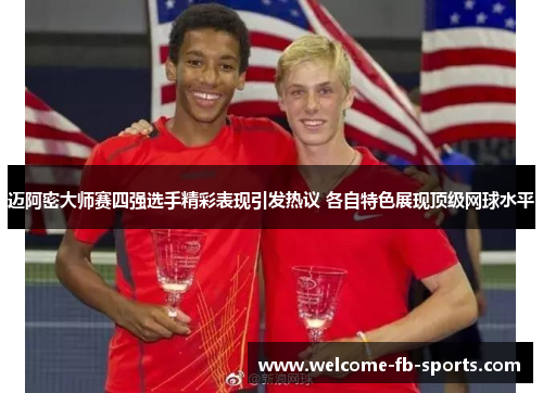 迈阿密大师赛四强选手精彩表现引发热议 各自特色展现顶级网球水平 迈阿密大师赛四强选手精彩表现引发热议 各自特色展现顶级网球水平