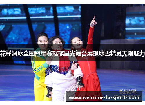 花样滑冰全国冠军赛璀璨星光舞台展现冰雪精灵无限魅力