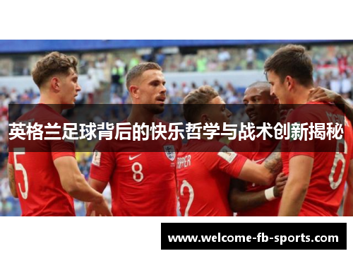 英格兰足球背后的快乐哲学与战术创新揭秘