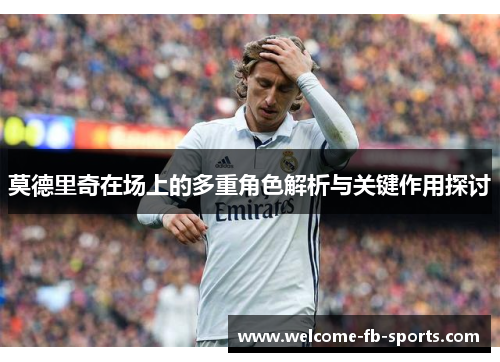 莫德里奇在场上的多重角色解析与关键作用探讨