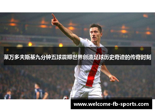 莱万多夫斯基九分钟五球震撼世界创造足球历史奇迹的传奇时刻