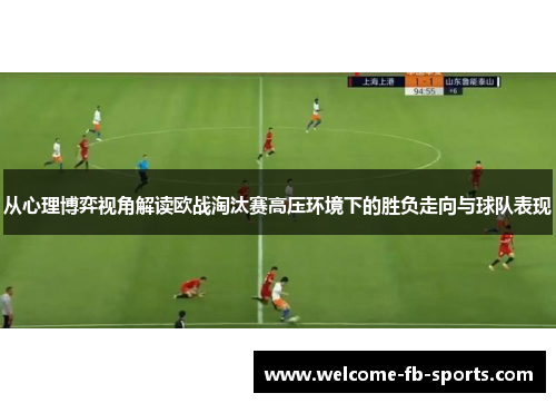 从心理博弈视角解读欧战淘汰赛高压环境下的胜负走向与球队表现