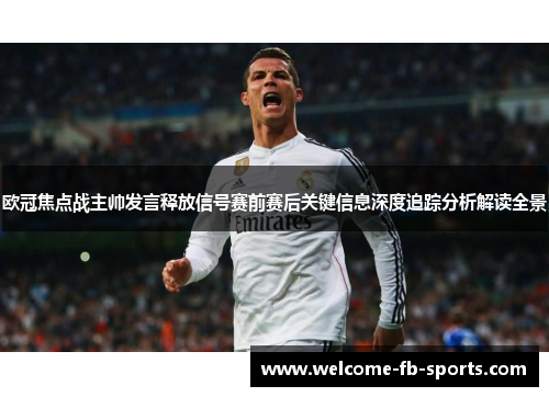 欧冠焦点战主帅发言释放信号赛前赛后关键信息深度追踪分析解读全景