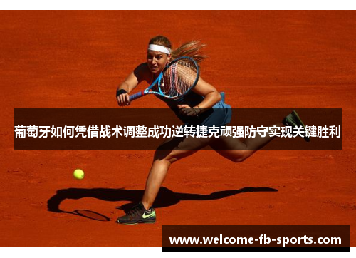 葡萄牙如何凭借战术调整成功逆转捷克顽强防守实现关键胜利