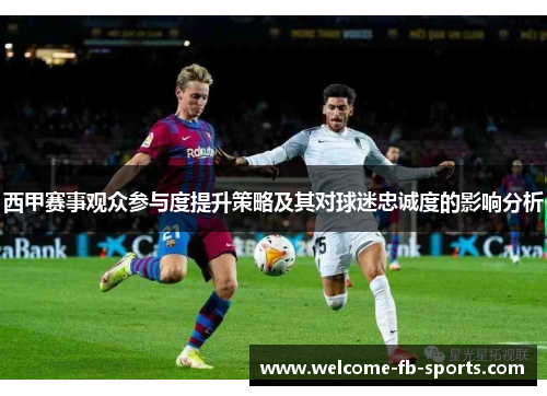 西甲赛事观众参与度提升策略及其对球迷忠诚度的影响分析