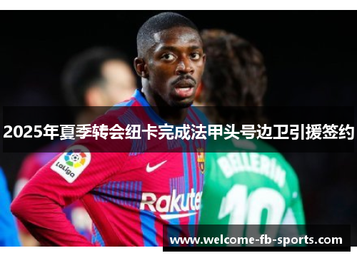 2025年夏季转会纽卡完成法甲头号边卫引援签约