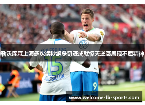 勒沃库森上演多次读秒绝杀奇迹成就惊天逆袭展现不屈精神