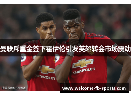 曼联斥重金签下霍伊伦引发英超转会市场震动