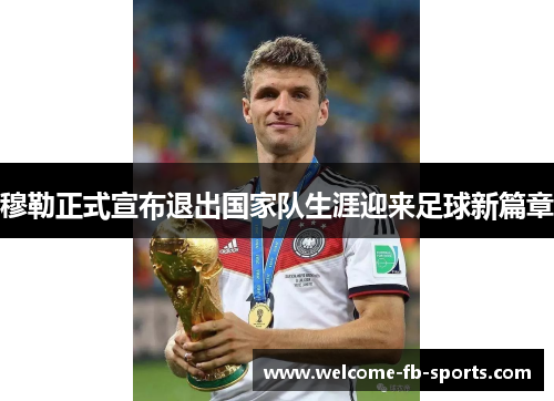 穆勒正式宣布退出国家队生涯迎来足球新篇章