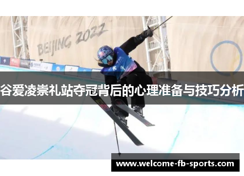 谷爱凌崇礼站夺冠背后的心理准备与技巧分析