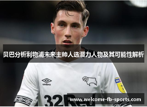 贝巴分析利物浦未来主帅人选潜力人物及其可能性解析