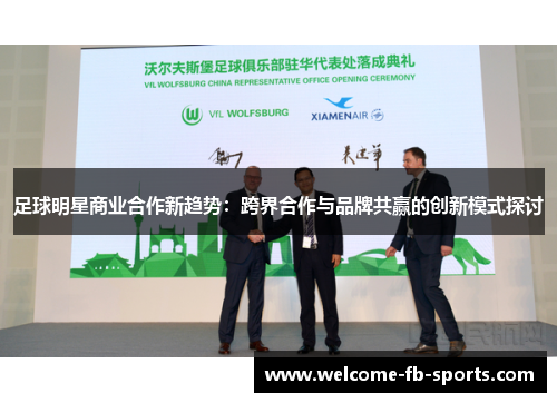 足球明星商业合作新趋势:跨界合作与品牌共赢的创新模式探讨 足球明星商业合作新趋势:跨界合作与品牌共赢的创新模式探讨