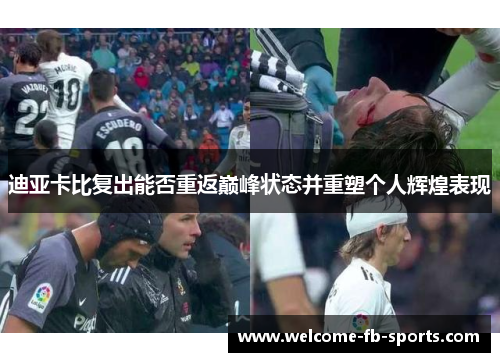 迪亚卡比复出能否重返巅峰状态并重塑个人辉煌表现 迪亚卡比复出能否重返巅峰状态并重塑个人辉煌表现