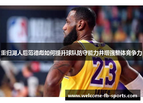 重归湖人后范德彪如何提升球队防守能力并增强整体竞争力 重归湖人后范德彪如何提升球队防守能力并增强整体竞争力