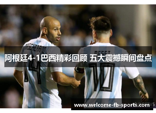 阿根廷4-1巴西精彩回顾 五大震撼瞬间盘点 阿根廷4-1巴西精彩回顾 五大震撼瞬间盘点
