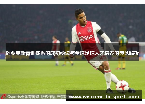 阿贾克斯青训体系的成功秘诀与全球足球人才培养的典范解析 阿贾克斯青训体系的成功秘诀与全球足球人才培养的典范解析