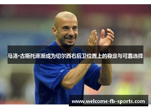 马洛·古斯托逐渐成为切尔西右后卫位置上的稳定与可靠选择 马洛·古斯托逐渐成为切尔西右后卫位置上的稳定与可靠选择