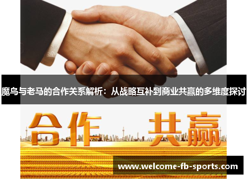 魔鸟与老马的合作关系解析：从战略互补到商业共赢的多维度探讨